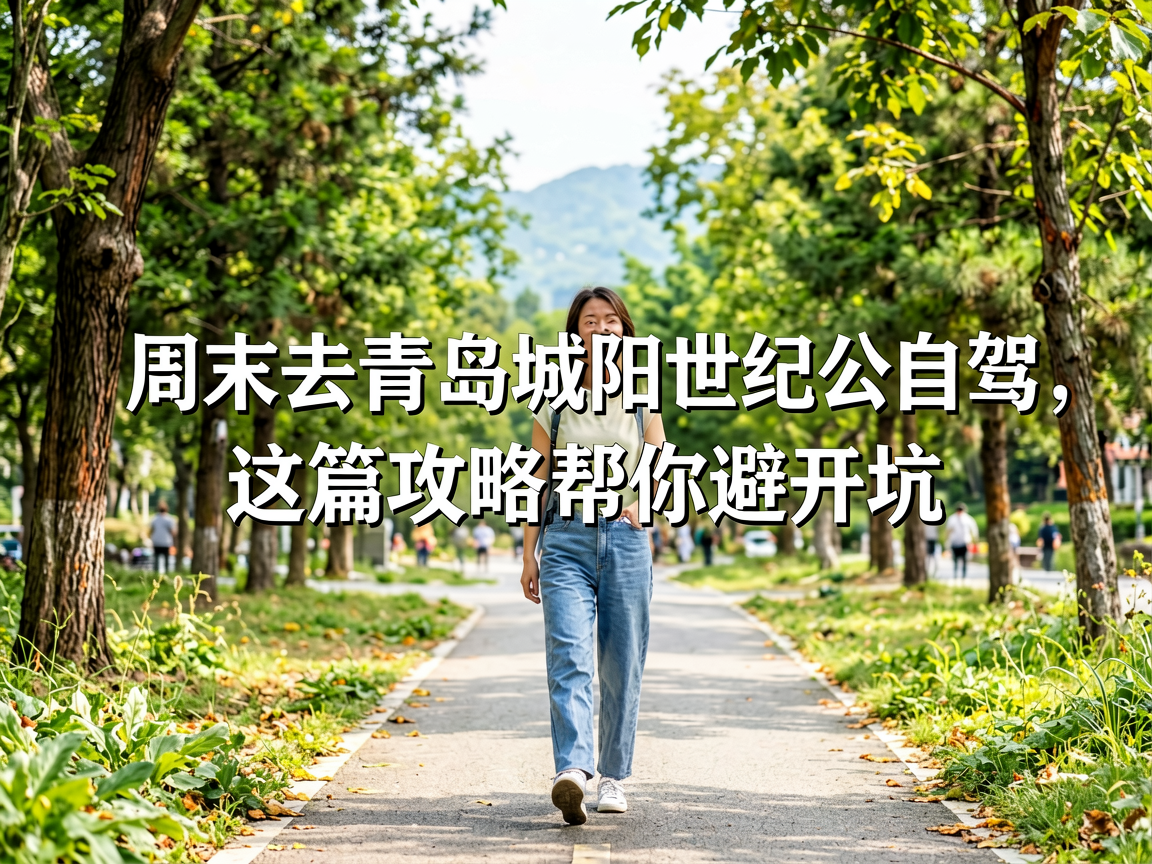周末去青岛城阳世纪公园自驾,这篇攻略帮你避开坑